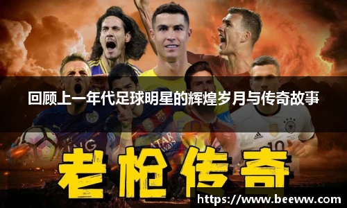 回顾上一年代足球明星的辉煌岁月与传奇故事